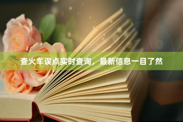 查火车误点实时查询，最新信息一目了然