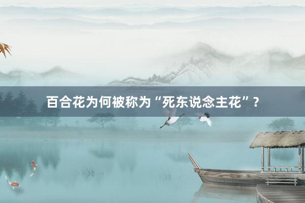 百合花为何被称为“死东说念主花”？