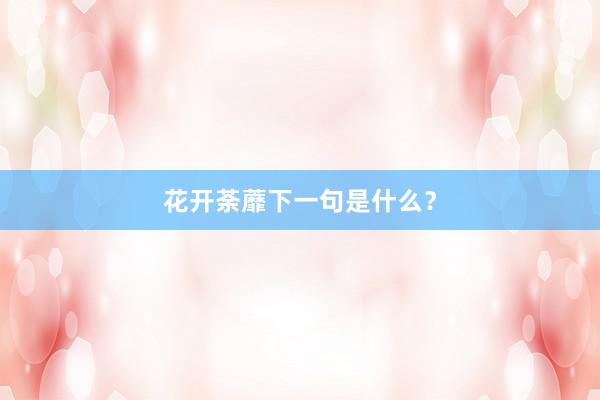 花开荼蘼下一句是什么？