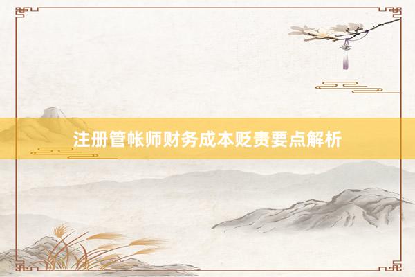 注册管帐师财务成本贬责要点解析